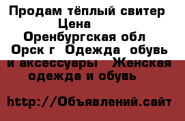 Продам тёплый свитер  › Цена ­ 300 - Оренбургская обл., Орск г. Одежда, обувь и аксессуары » Женская одежда и обувь   